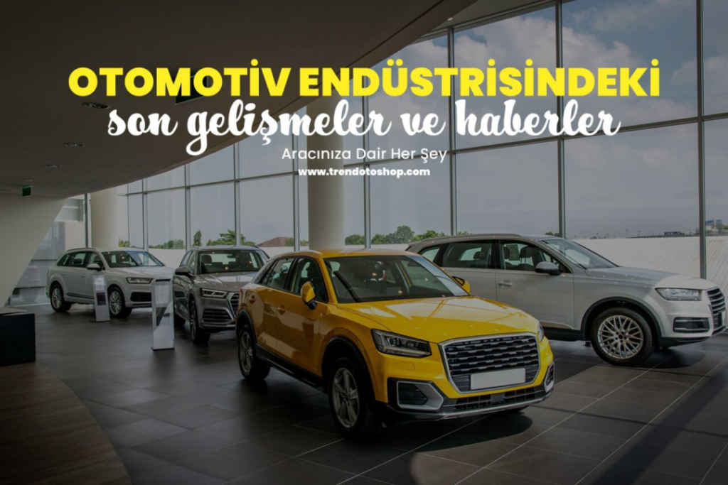 Otomotiv Endüstrisindeki Son Gelişmeler: Yenilikler ve Trendler